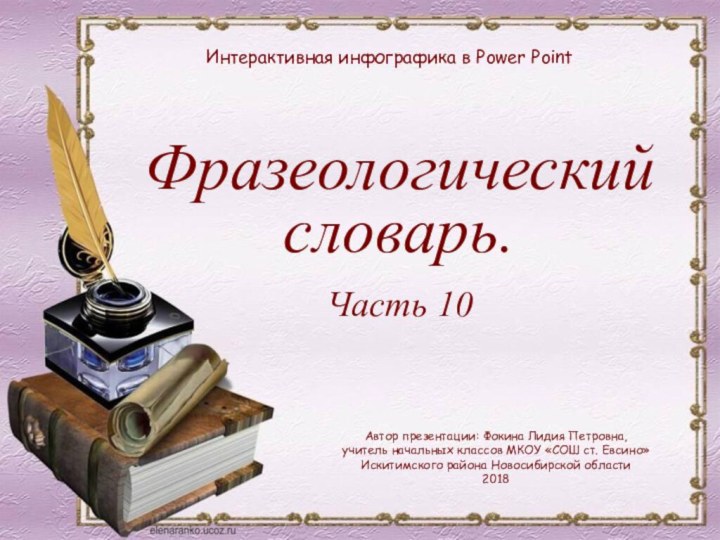 Фразеологический словарь.Часть 10Интерактивная инфографика в Power PointАвтор презентации: Фокина Лидия Петровна,учитель начальных