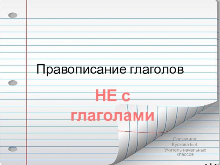 Правописание глаголовСоставила:Кускова Е.В.Учитель начальных классовНЕ с глаголами