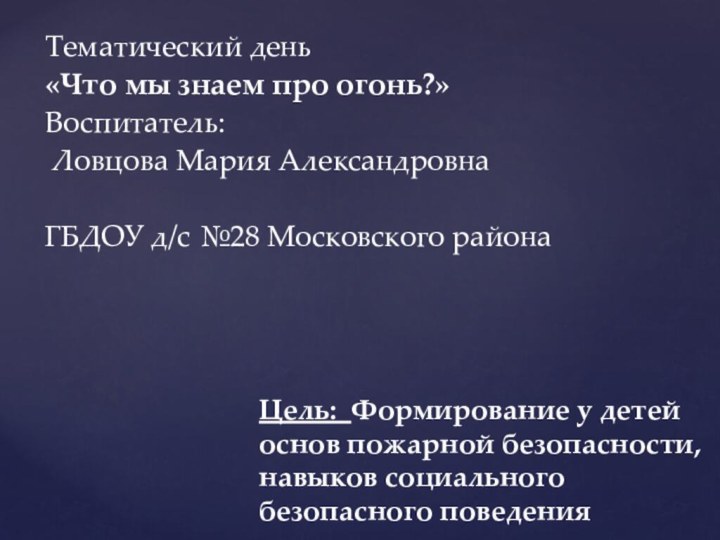 Тематический день «Что мы знаем про огонь?»Воспитатель: Ловцова Мария АлександровнаГБДОУ д/с №28