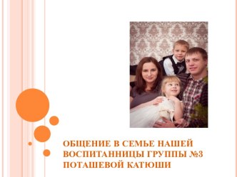 Презентация к Проекту Моя семья, дом, детский сад- ОБЩЕНИЕ В СЕМЬЕ на примере нашей воспитанницы группы №3 Поташевой Катюши материал по теме