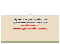 Аутизм и расстройства аутистического спектра: особенности логопедической помощи презентация к уроку по логопедии (1 класс)