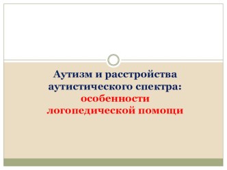 Аутизм и расстройства аутистического спектра: особенности логопедической помощи презентация к уроку по логопедии (1 класс)