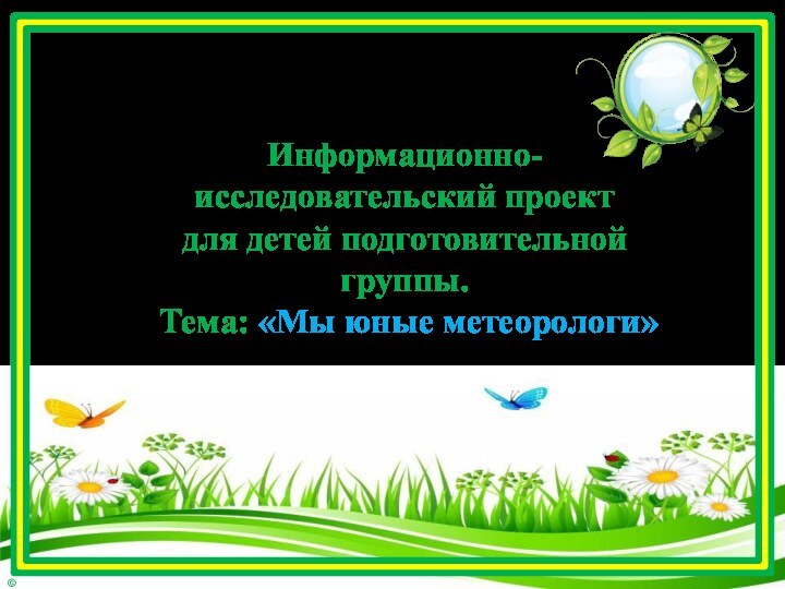 Информационно- исследовательский проект  для детей подготовительной группы.  Тема: «Мы юные метеорологи»