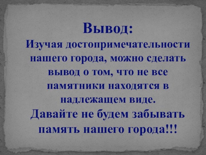 Вывод:Изучая достопримечательности нашего города, можно сделать вывод о том, что не все