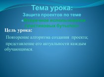 Защита проектов по теме Вторичное использование пластиковых бутылок .Урок технологии в 4 классе методическая разработка по технологии (4 класс)