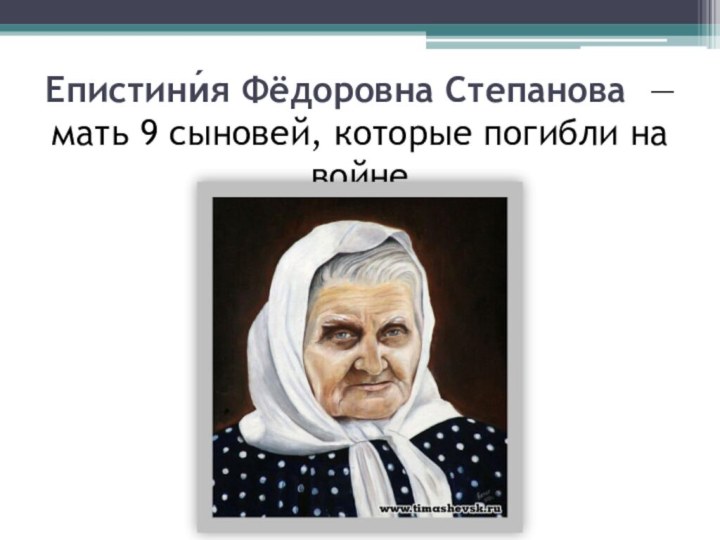 Епистини́я Фёдоровна Степанова — мать 9 сыновей, которые погибли на войне
