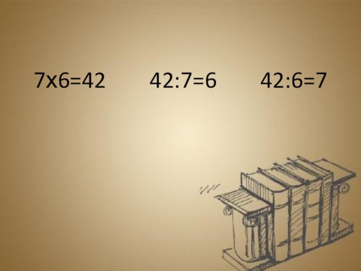 7х6=42    42:7=6    42:6=7