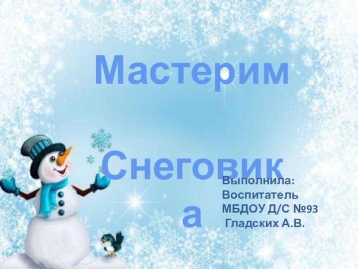 Мастерим СнеговикаВыполнила: Воспитатель МБДОУ Д/С №93 Гладских А.В.