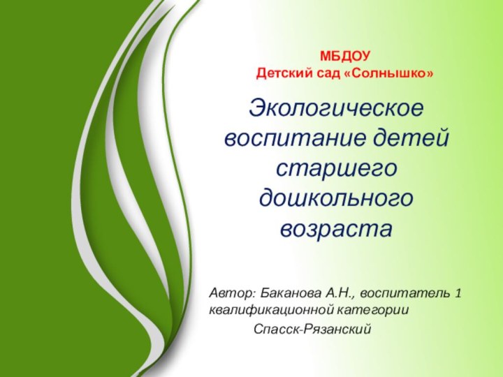 МБДОУ  Детский сад «Солнышко»Экологическое воспитание детей старшего дошкольного возрастаАвтор: Баканова А.Н.,