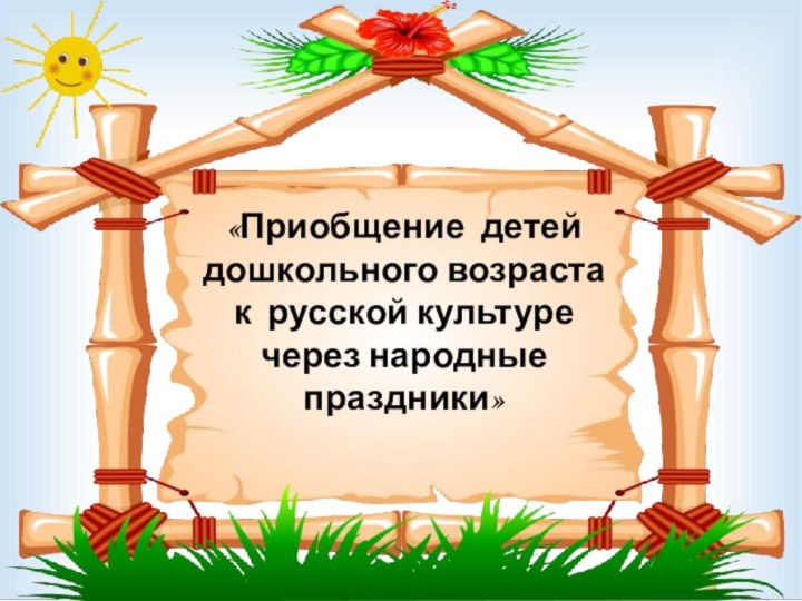 «Приобщение детей дошкольного возраста к русской культуре через