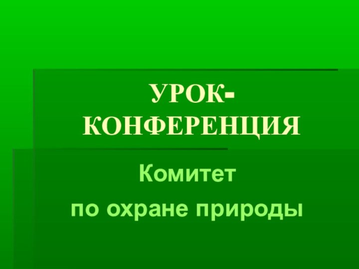 УРОК-КОНФЕРЕНЦИЯКомитет по охране природы