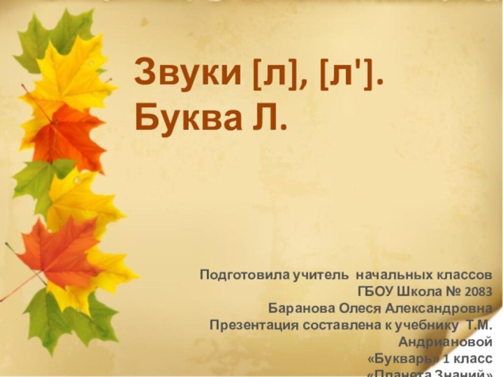 Звуки [л], [л'].Буква Л.Подготовила учитель начальных классов ГБОУ Школа № 2083Баранова Олеся