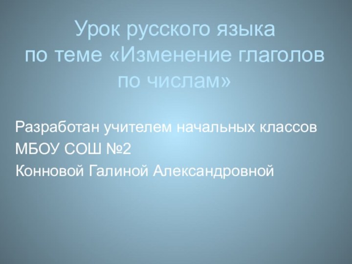 Урок русского языка по теме «Изменение глаголов по числам» Разработан учителем начальных