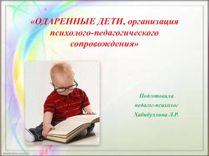 «ОДАРЕННЫЕ ДЕТИ, организация психолого-педагогического сопровождения»Подготовилапедагог-психологХабибуллина Л.Р.