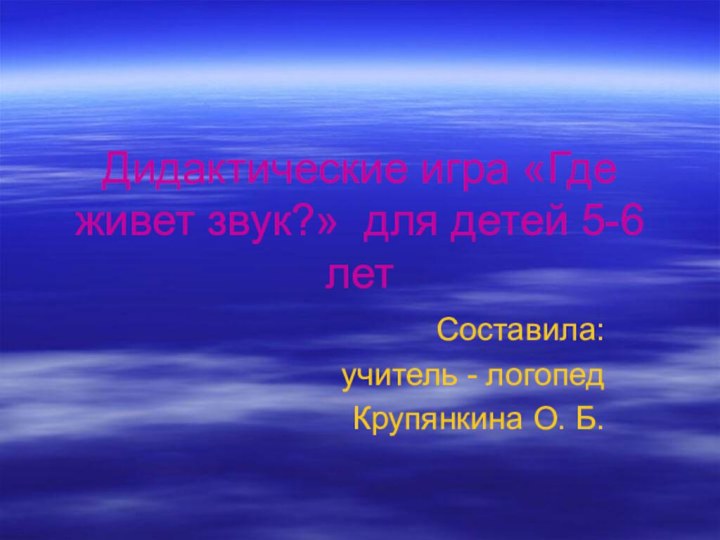 Дидактические игра «Где живет звук?» для детей 5-6 летСоставила: учитель - логопедКрупянкина О. Б.