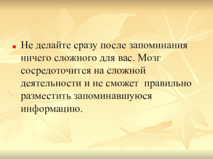 Не делайте сразу после запоминания ничего сложного для вас. Мозг сосредоточится на