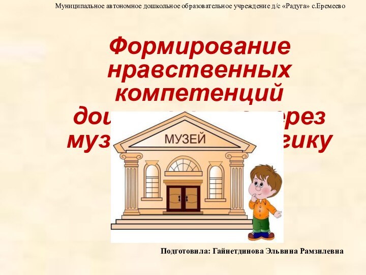 Муниципальное автономное дошкольное образовательное учреждение д/с «Радуга» с.ЕремеевоПодготовила: Гайнетдинова Эльвина Рамзилевна