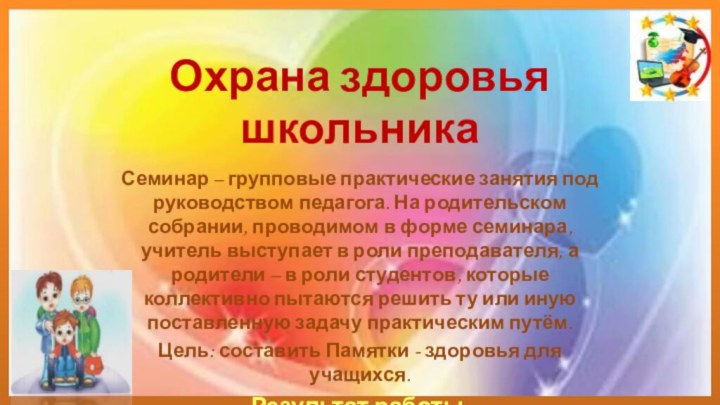 Охрана здоровья школьникаСеминар – групповые практические занятия под руководством педагога. На родительском