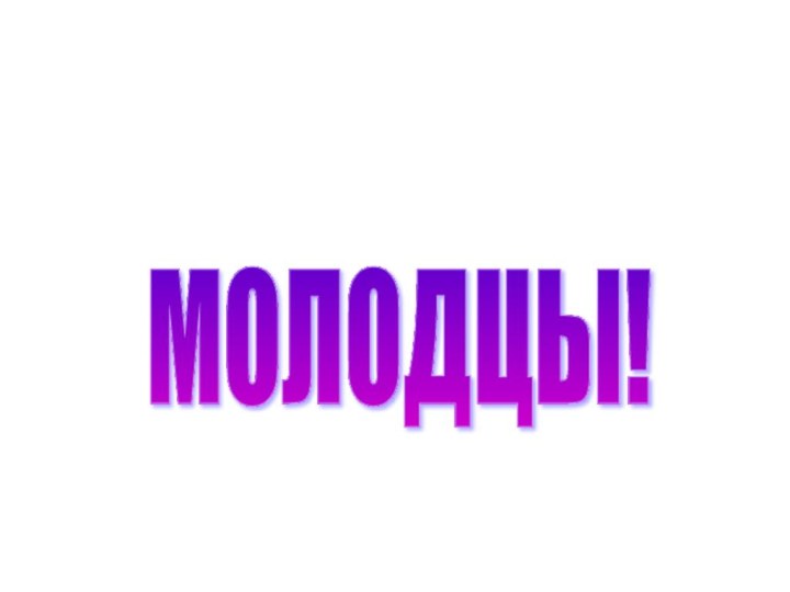 МОЛОДЦЫ!