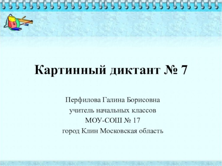 Картинный диктант № 7Перфилова Галина Борисовнаучитель начальных классовМОУ-СОШ № 17город Клин Московская область