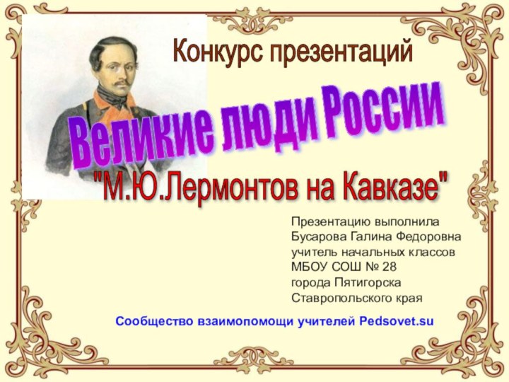 Презентацию выполнилаБусарова Галина Федоровнаучитель начальных классовМБОУ СОШ № 28города ПятигорскаСтавропольского краяКонкурс презентацийВеликие