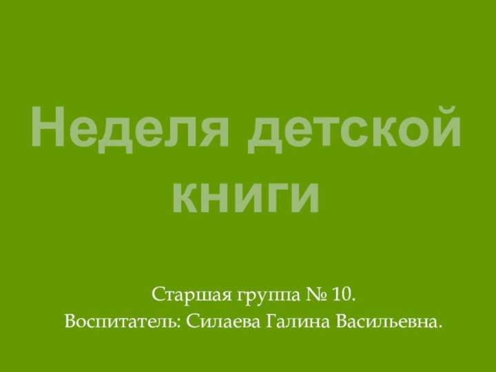 Неделя детской книгиСтаршая группа № 10.Воспитатель: Силаева Галина Васильевна.