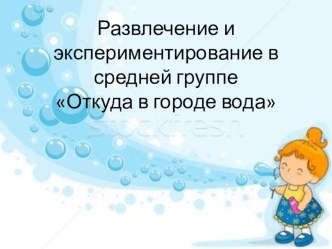 Развлечение и экспериментирование в средней группе Откуда в городе вода презентация к уроку по окружающему миру (средняя группа)