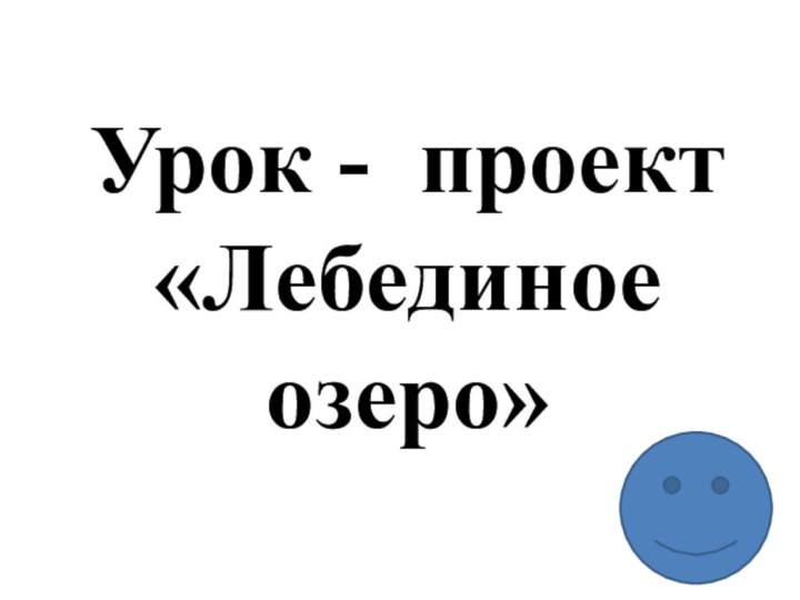 Урок - проект «Лебединое озеро»