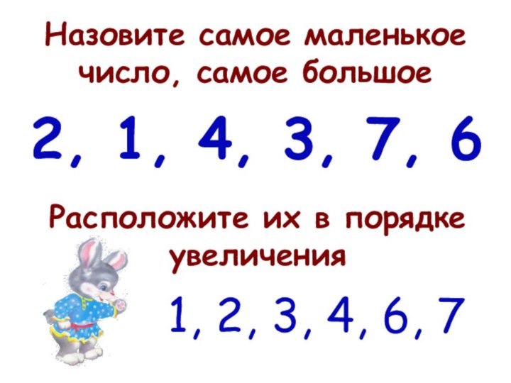 Назовите самое маленькое число, самое большое2, 1, 4, 3, 7, 6Расположите их