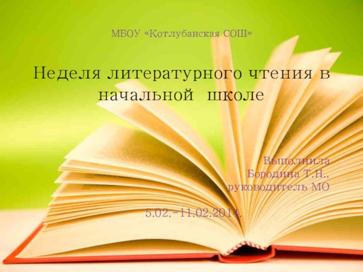 МБОУ «Котлубанская СОШ»  Неделя литературного чтения в начальной школеВыполнилаБородина Т.Н.,руководитель МО5.02.-11.02.2014.