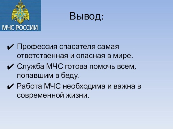 Вывод:Профессия спасателя самая ответственная и опасная в мире.Служба МЧС готова помочь всем,