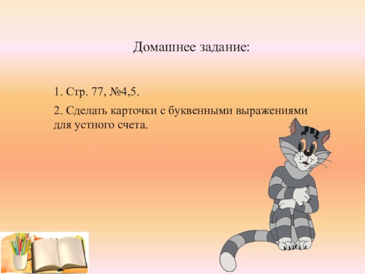 Домашнее задание:1. Стр. 77, №4,5.2. Сделать карточки с буквенными выражениямидля устного счета.