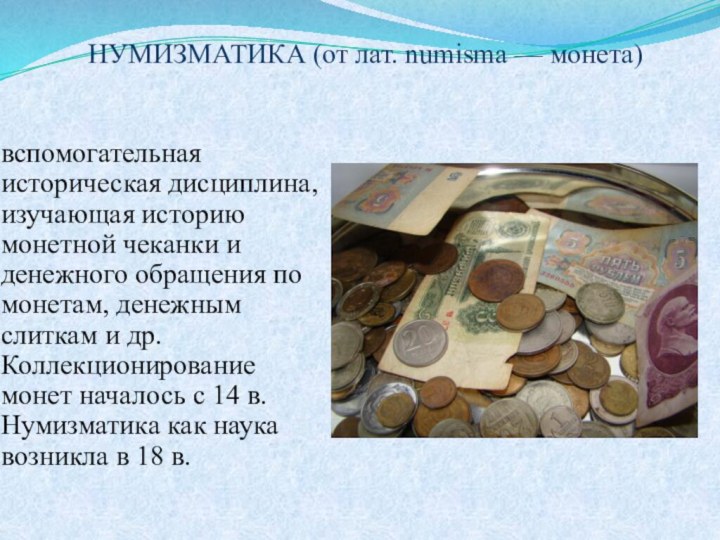 НУМИЗМАТИКА (от лат. numisma — монета)вспомогательная историческая дисциплина, изучающая историю монетной чеканки