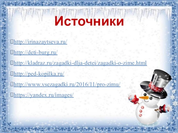 Источникиhttp://irinazaytseva.ru/http://deti-burg.ru/http://kladraz.ru/zagadki-dlja-detei/zagadki-o-zime.htmlhttp://ped-kopilka.ru/http://www.vsezagadki.ru/2016/11/pro-zimu/https://yandex.ru/images/