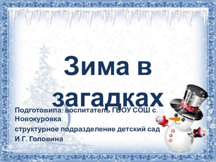 Зима в загадкахПодготовила: воспитатель ГБОУ СОШ с. Новокуровка структурное подразделение детский садИ.Г. Головина