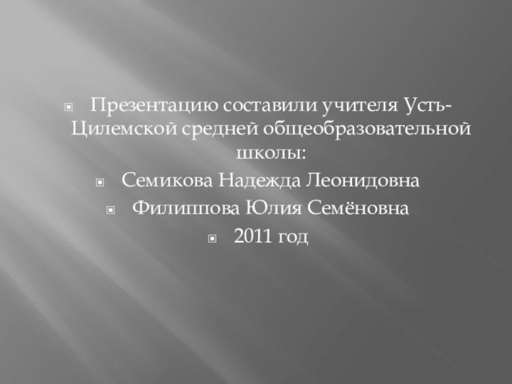 Презентацию составили учителя Усть-Цилемской средней общеобразовательной школы:Семикова Надежда ЛеонидовнаФилиппова Юлия Семёновна2011 год