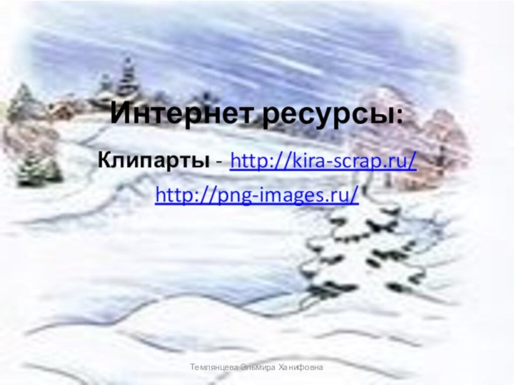 Интернет ресурсы:Клипарты - http://kira-scrap.ru/http://png-images.ru/Темлянцева Эльмира Ханифовна