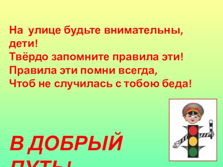 На улице будьте внимательны, дети!Твёрдо запомните правила эти!Правила эти помни всегда,Чтоб не