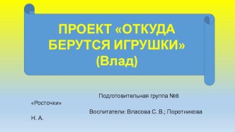 Проект Откуда берутся игрушки подготовительная гр. №8 Росточки презентация к уроку (подготовительная группа)