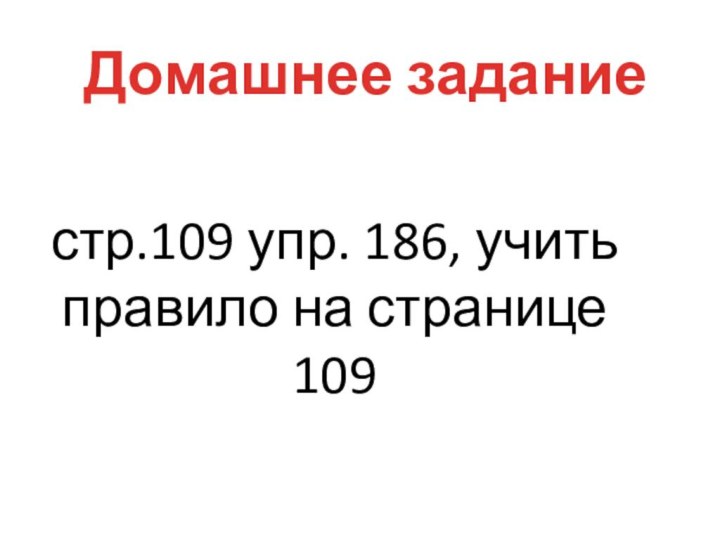 Домашнее заданиестр.109 упр. 186, учить правило на странице 109