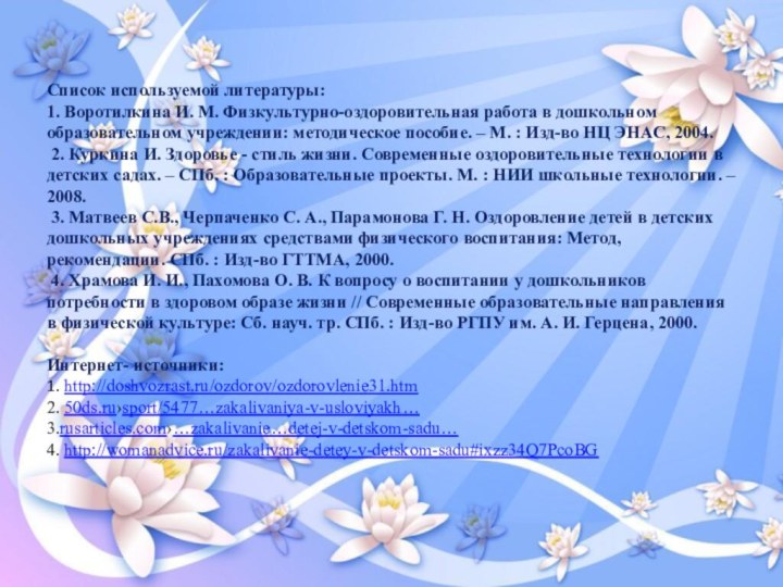 Список используемой литературы: 1. Воротилкина И. М. Физкультурно-оздоровительная работа в дошкольном