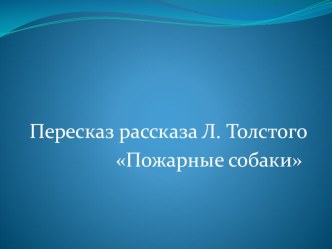 Пересказ рассказа Л,Толстого Пожарные собаки презентация к уроку по развитию речи (старшая группа)