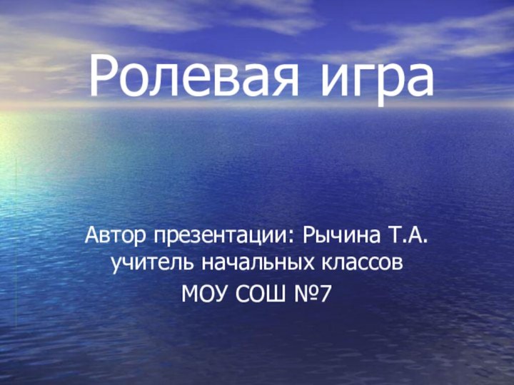 Ролевая играАвтор презентации: Рычина Т.А. учитель начальных классов МОУ СОШ №7