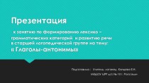 Презентация к занятию по формированию лексико- грамматических категорий в старшей логогруппе : Глаголы - антонимы презентация к уроку по логопедии (старшая группа)