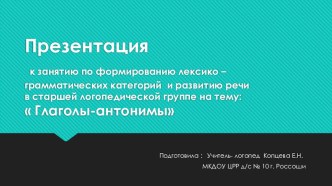 Презентация к занятию по формированию лексико- грамматических категорий в старшей логогруппе : Глаголы - антонимы презентация к уроку по логопедии (старшая группа)