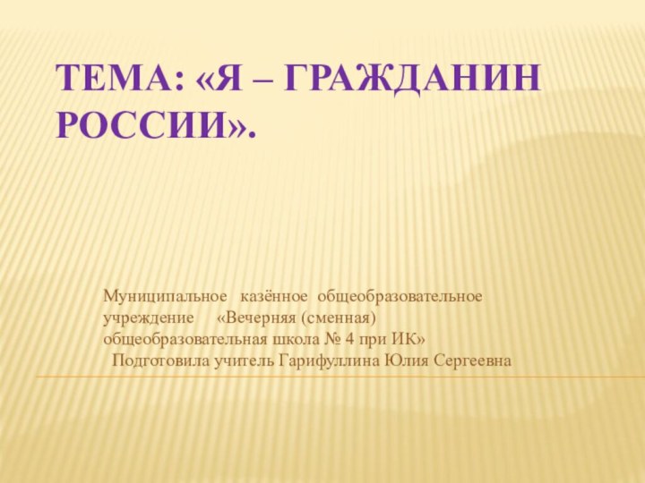 Тема: «Я – гражданин России».Муниципальное  казённое общеобразовательное учреждение   «Вечерняя