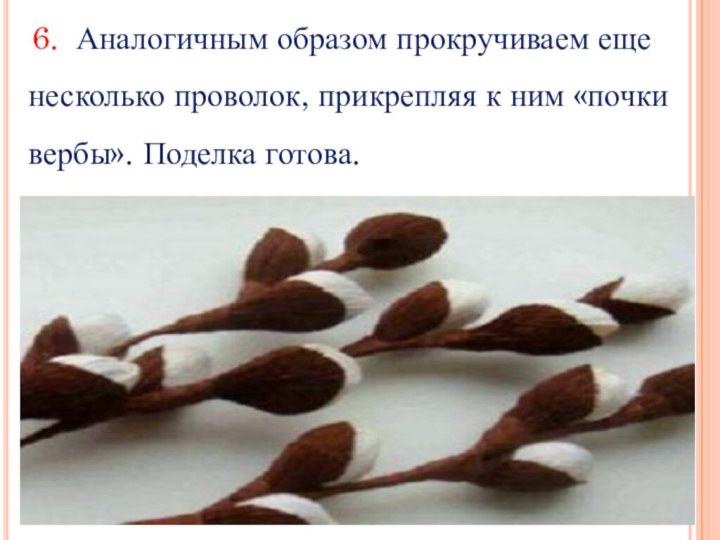 6. Аналогичным образом прокручиваем еще несколько проволок, прикрепляя к ним «почки вербы». Поделка готова.