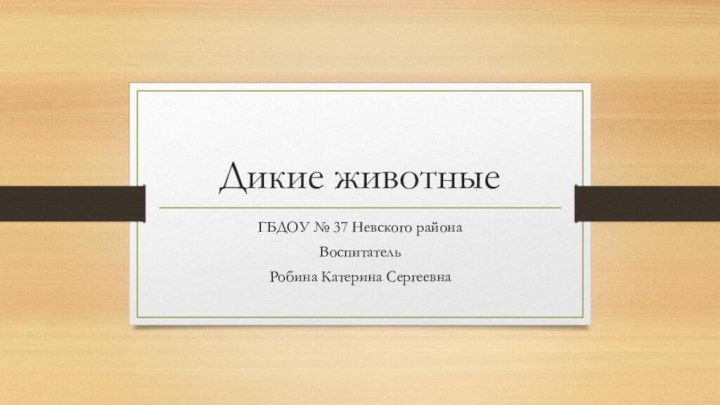 Дикие животныеГБДОУ № 37 Невского районаВоспитательРобина Катерина Сергеевна