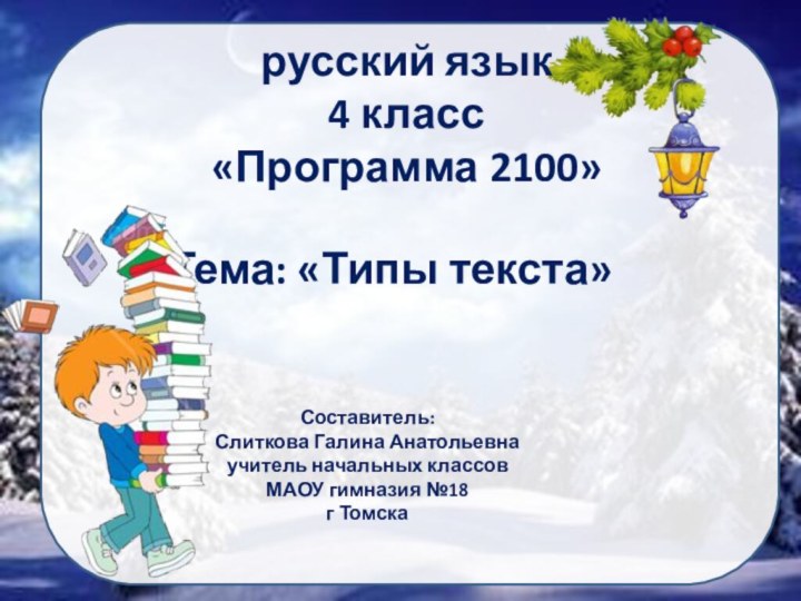 русский язык 4 класс «Программа 2100»Тема: «Типы текста»Составитель:Слиткова Галина Анатольевнаучитель начальных классовМАОУ гимназия №18г Томска