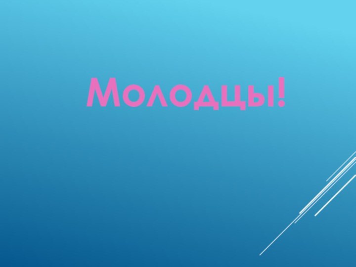 Молодцы!